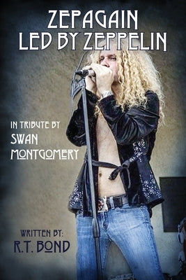 Zepagain Led By Zeppelin: In Tribute by Swan Montgomery by Bond, R. T.