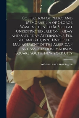 Collection of Relics and Memorabilia of George Washington, to Be Sold at Unrestricted Sale on Friday and Saturday Afternoons, Feb. 6th and 7th, 1920, by Washington, William Lanier