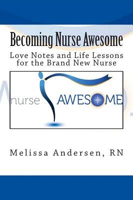 Becoming Nurse Awesome: Love Notes + Life Lessons for a Brand New Nurse by Andersen, Melissa M.