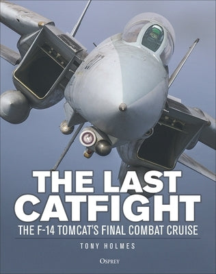 The Last Catfight: The F-14 Tomcat's Final Combat Cruise by Holmes, Tony