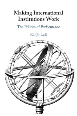 Making International Institutions Work: The Politics of Performance by Lall, Ranjit