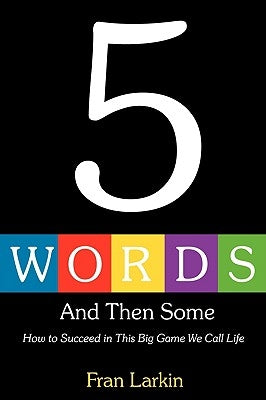 5 Words and Then Some: How to Succeed In This Big Game We Call Life by Larkin, Fran