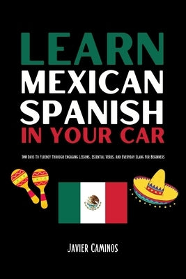 Learn Mexican Spanish In Your Car: 100 Days To Fluency Through Engaging Lessons, Essential Verbs, And Everyday Slang For Beginners by Cyan, C. S.