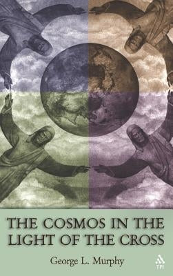 Cosmos in the Light of the Cross by Murphy, George L.