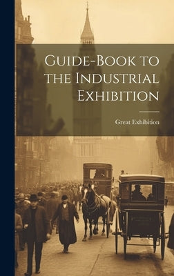 Guide-Book to the Industrial Exhibition by Great Exhibition, 1851