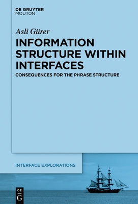 Information Structure Within Interfaces: Consequences for the Phrase Structure by Gürer, Asli