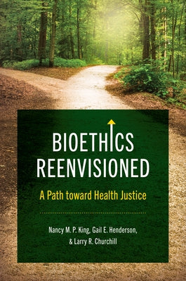Bioethics Reenvisioned: A Path Toward Health Justice by King, Nancy M. P.