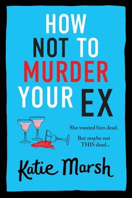 How Not To Murder Your Ex by Marsh, Katie