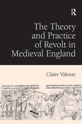 The Theory and Practice of Revolt in Medieval England by Valente, Claire
