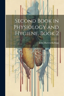 Second Book in Physiology and Hygiene, Book 2 by Kellogg, John Harvey