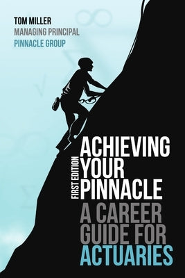 Achieving Your Pinnacle: A Career Guide for Actuaries by Miller, Tom