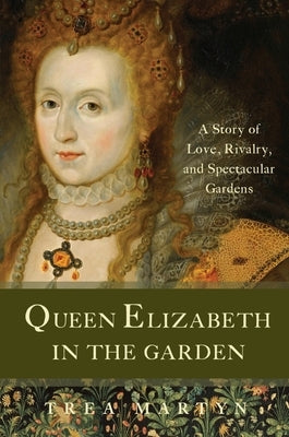 Queen Elizabeth in the Garden: A Story of Love, Rivalry, and Spectacular Gardens by Martyn, Trea