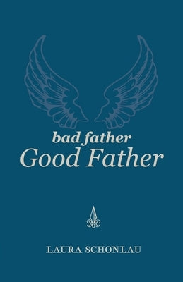 Bad Father Good Father by Schonlau, Laura
