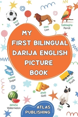 My first bilingual Darija English picture book: 500 illustrated words in the Moroccan Arabic dialect - A visual dictionary with words on everyday them by Publishing, Atlas