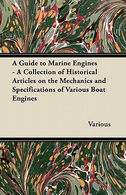 A Guide to Marine Engines - A Collection of Historical Articles on the Mechanics and Specifications of Various Boat Engines by Various