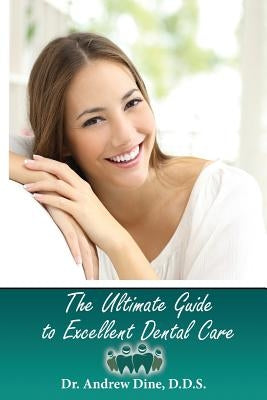 The Ultimate Guide to Excellent Dental Care by Dine Dds, Andrew