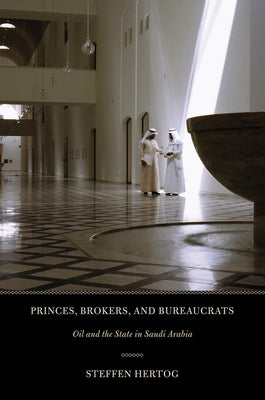Princes, Brokers, and Bureaucrats: Oil and the State in Saudi Arabia by Hertog, Steffen