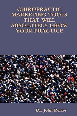 Chiropractic Marketing Tools That Will Absolutely Grow Your Practice by Reizer, John L.