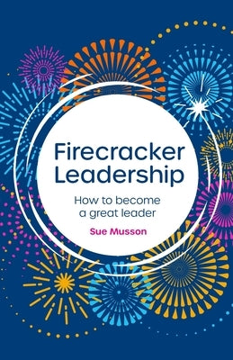 Firecracker Leadership: How to Become a Great Leader by Musson, Sue