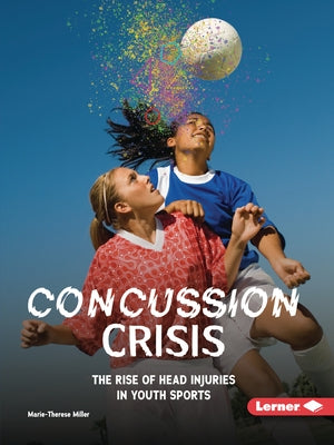 Concussion Crisis: The Rise of Head Injuries in Youth Sports by Miller, Marie-Therese