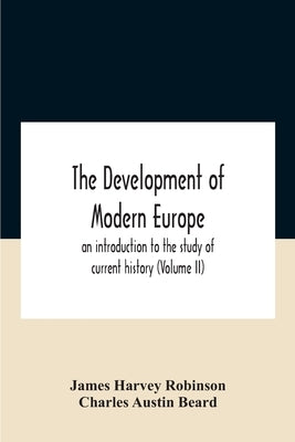 The Development Of Modern Europe; An Introduction To The Study Of Current History (Volume Ii) by Harvey Robinson, James