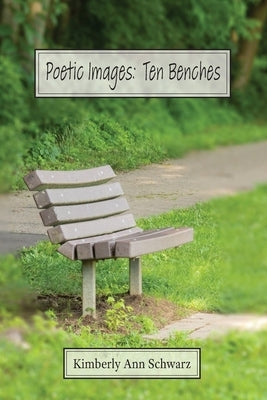 Poetic Images: Ten Benches by Schwarz, Kimberly Ann