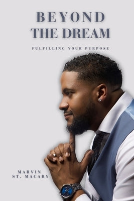 Beyond The Dream Fulfilling Your Purpose by St Macary, Marvin