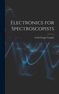 Electronics for Spectroscopists by Cannon, Cyril George