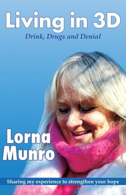 Living in 3D: Drink, Drugs and Denial by Munro, Lorna