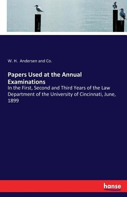 Papers Used at the Annual Examinations: In the First, Second and Third Years of the Law Department of the University of Cincinnati, June, 1899 by Andersen and Co, W. H.