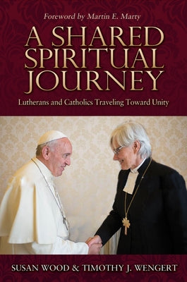 A Shared Spiritual Journey: Lutherans and Catholics Traveling Toward Unity by Wood, Susan K.