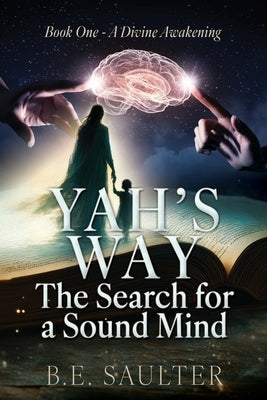 Yah's Way: The Search for a Sound Mind: Book One - A Divine Awakening by Saulter, B. E.