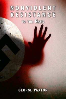 Nonviolent Resistance to the Nazis by Paxton, George