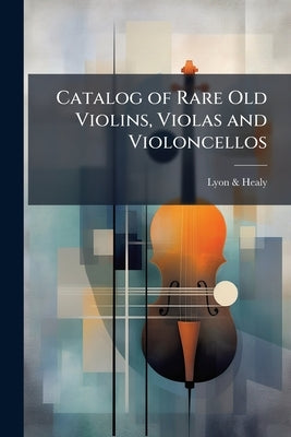 Catalog of Rare Old Violins, Violas and Violoncellos: Also Bows of Rare Makes by &. Healy, Lyon