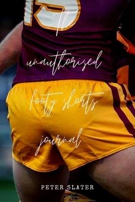 The unauthorised footy shorts journal by Slater, Peter