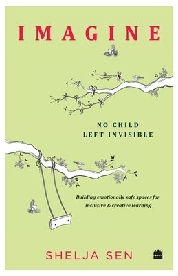 Imagine No Child Left Invisible: Building Emotionally Safe Spaces for Inclusive & Creative Learning by Sen, Shelja
