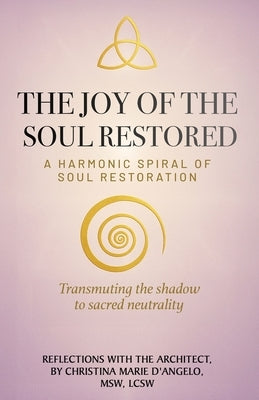The Joy of the Soul Restored: A Harmonic Spiral of Soul Restoration by D'Angelo, Christina Marie