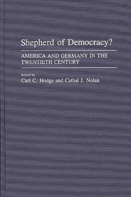 Shepherd of Democracy?: America and Germany in the Twentieth Century by Hodge, Carl C.
