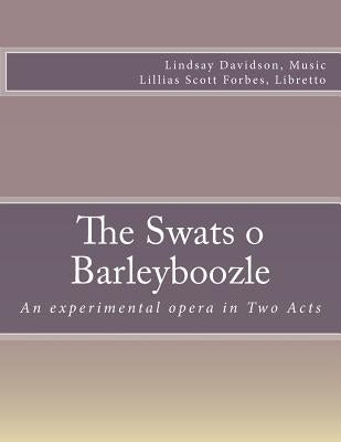 The Swats O Barleyboozle: An experimental opera in Two Acts by Forbes, Lillias Scott