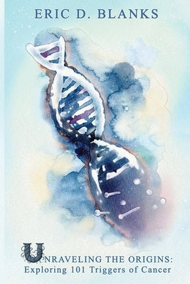Unraveling the Origins: Exploring 101 Triggers of Cancer by Blanks, Eric D.