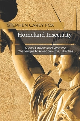 Homeland Insecurity: Aliens, Citizens and Wartime Challenges to American Civil Liberties by Fox, Stephen