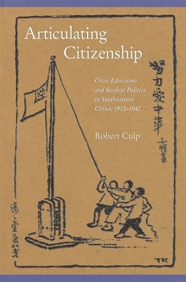 Articulating Citizenship: Civic Education and Student Politics in Southeastern China, 1912-1940 by Culp, Robert