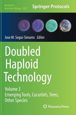 Doubled Haploid Technology: Volume 3: Emerging Tools, Cucurbits, Trees, Other Species by Segui-Simarro, Jose M.