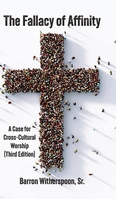 The Fallacy of Affinity: A Case for Cross-Cultural Worship (Third Edition) by Witherspoon, Barron, Sr.