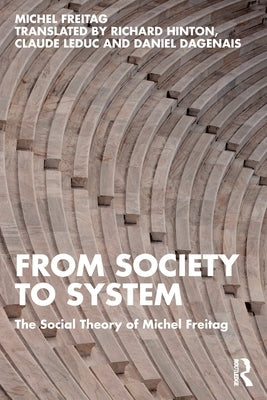From Society to System: The Social Theory of Michel Freitag by Freitag, Michel