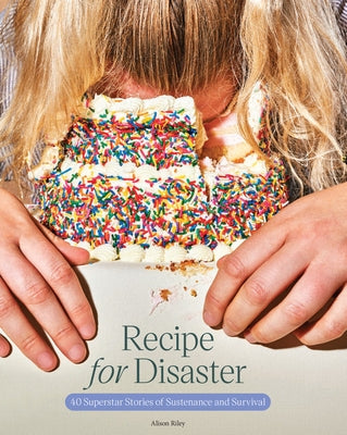 Recipe for Disaster: 40 Superstar Stories of Sustenance and Survival by Riley, Alison