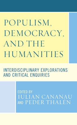 Populism, Democracy, and the Humanities: Interdisciplinary Explorations and Critical Enquiries by Cananau, Iulian
