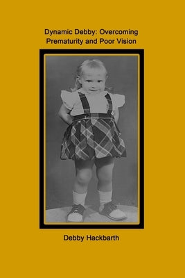 Dynamic Debby: Overcoming Prematurity and Poor Vision by Hackbarth, Debby