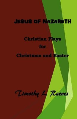 Jesus of Nazareth: Christian Plays for Christmas and Easter by Reeves, Timothy L.