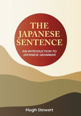 The Japanese Sentence 2nd Edition: An Introduction to Japanese Grammar by Stewart, Hugh